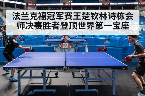 法兰克福冠军赛王楚钦林诗栋会师决赛胜者登顶世界第一宝座