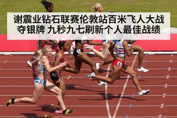 谢震业钻石联赛伦敦站百米飞人大战夺银牌 九秒九七刷新个人最佳战绩