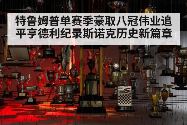 特鲁姆普单赛季豪取八冠伟业追平亨德利纪录斯诺克历史新篇章