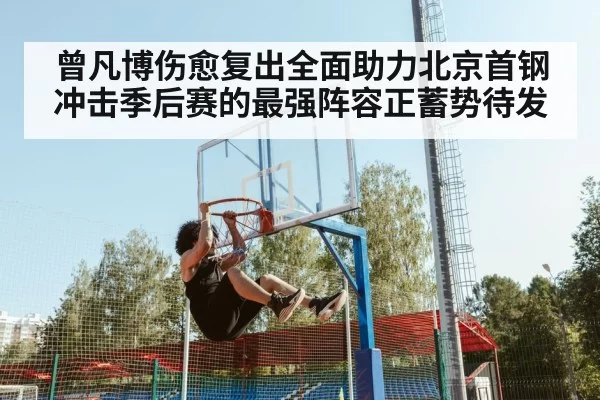 曾凡博伤愈复出全面助力北京首钢冲击季后赛的最强阵容正蓄势待发