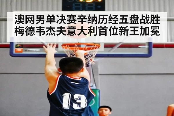 澳网男单决赛辛纳历经五盘战胜梅德韦杰夫意大利首位新王加冕
