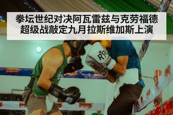 拳坛世纪对决阿瓦雷兹与克劳福德超级战敲定九月拉斯维加斯上演